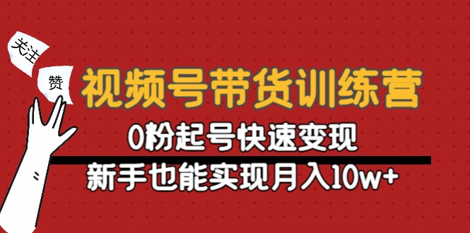视频号带货训练营:0粉起号快速变现,新手也能实现月入10w+-项目资源库