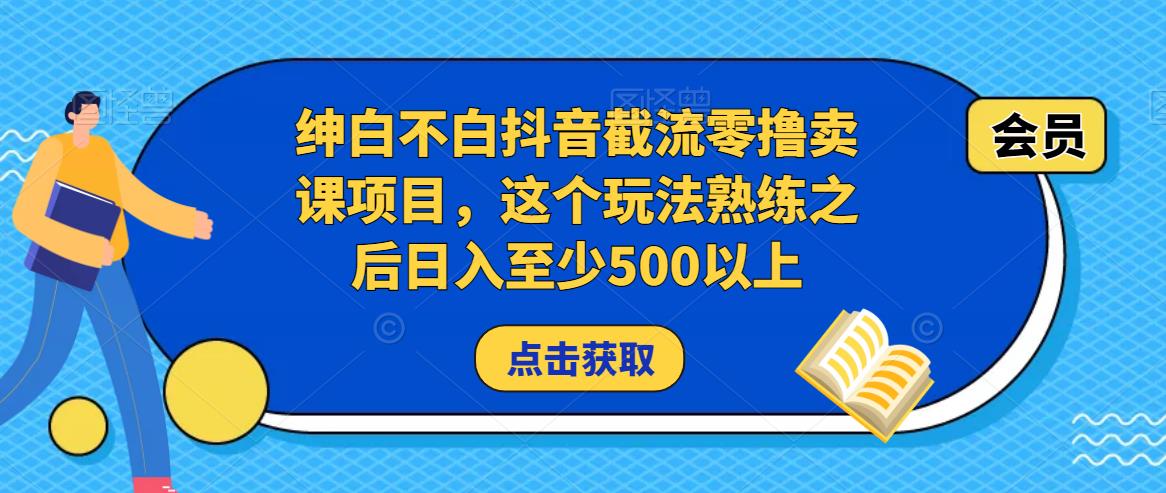 绅白不白抖音截流零撸卖课项目,这个玩法熟练之后日入至少500以上-项目资源库