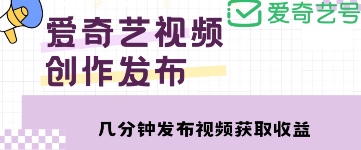 爱奇艺号视频发布,每天只需花几分钟即可发布视频,简单操作收入过万【教程+涨粉攻略】-项目资源库