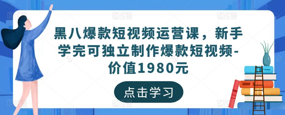 黑八爆款短视频运营课，新手学完可独立制作爆款短视频-价值1980元-项目资源库