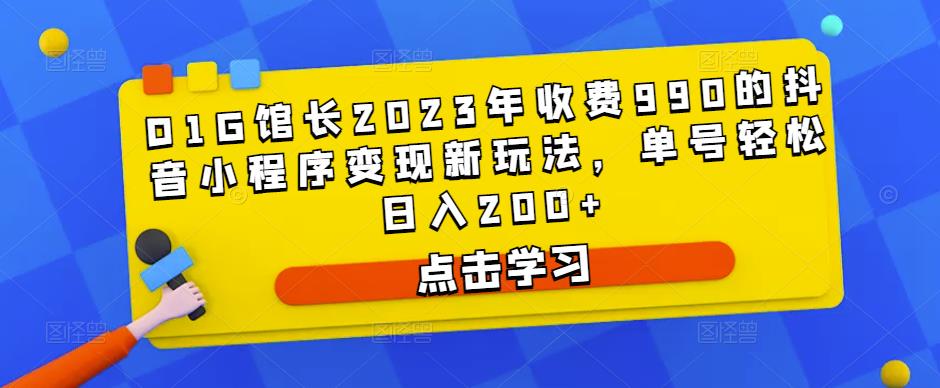 D1G馆长2023年收费990的抖音小程序变现新玩法,单号轻松日入200+-项目资源库