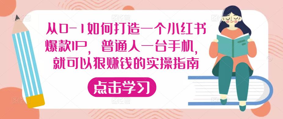 从0-1如何打造一个小红书爆款IP,普通人一台手机,就可以狠赚钱的实操指南-项目资源库