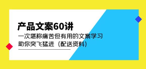 产品文案60讲：一次堪称痛苦但有用的文案学习助你突飞猛进（配送资料）-项目资源库