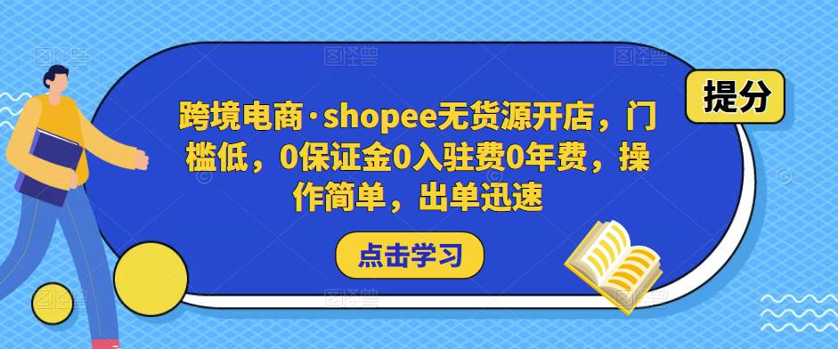 跨境电商·shopee无货源开店,门槛低,0保证金0入驻费0年费,操作简单,出单迅速-项目资源库