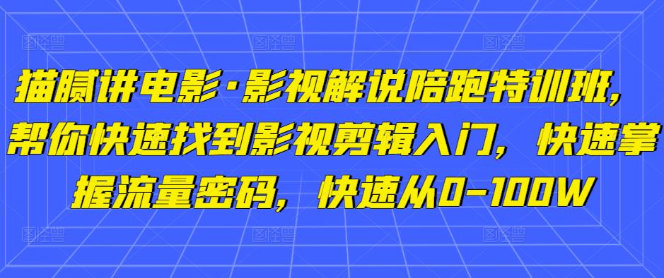 猫腻讲电影·影视解说陪跑特训班,帮你快速找到影视剪辑入门,快速掌握流量密码,快速从0-100W-项目资源库