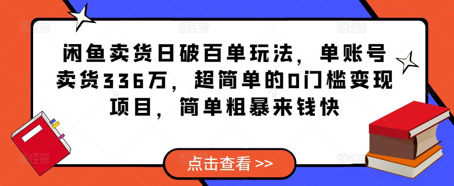 闲鱼卖货日破百单玩法,单账号卖货336万,超简单的0门槛变现项目,简单粗暴来钱快-项目资源库