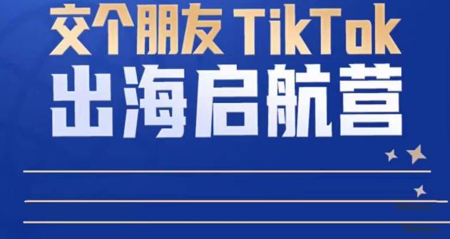 TikTok商家出海启航营：教你TikTok跨境电商的底层逻辑，即使是零基础的你也可以快速上手-项目资源库