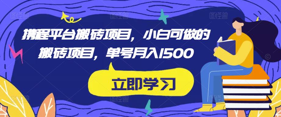 携程平台搬砖项目，小白可做的搬砖项目，单号月入1500-项目资源库