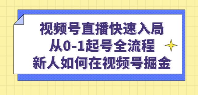 视频号直播快速入局:从0-1起号全流程,新人如何在视频号掘金-项目资源库