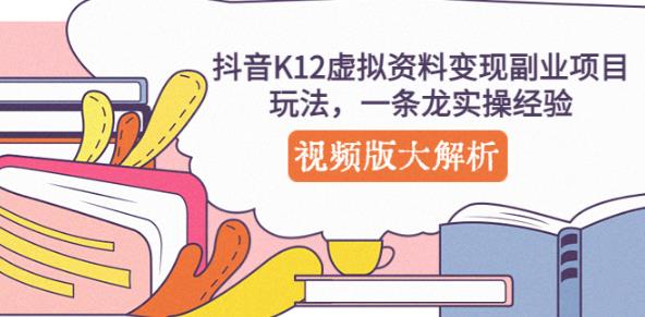 抖音K12虚拟资料变现副业项目玩法,一条龙实操经验,视频版大解析-项目资源库