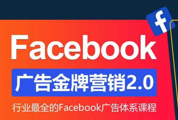 Facebook广告营销体系化教程,Facebook广告金牌营销2.0,行业最全的Facebook广告体系课程-项目资源库