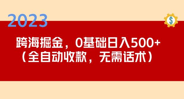 2023跨海掘金长期项目,小白也能日入500+全自动收款无需话术-项目资源库