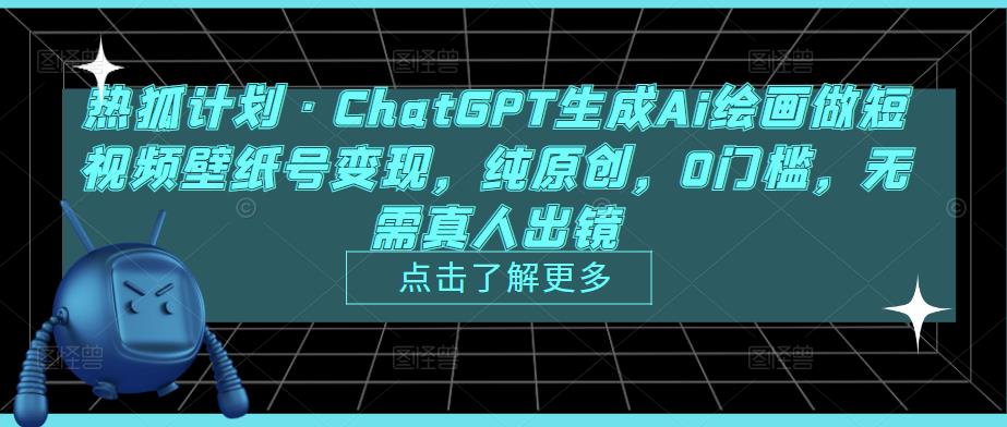热狐计划·ChatGPT生成Ai绘画做短视频壁纸号变现，纯原创，0门槛，无需真人出镜-项目资源库
