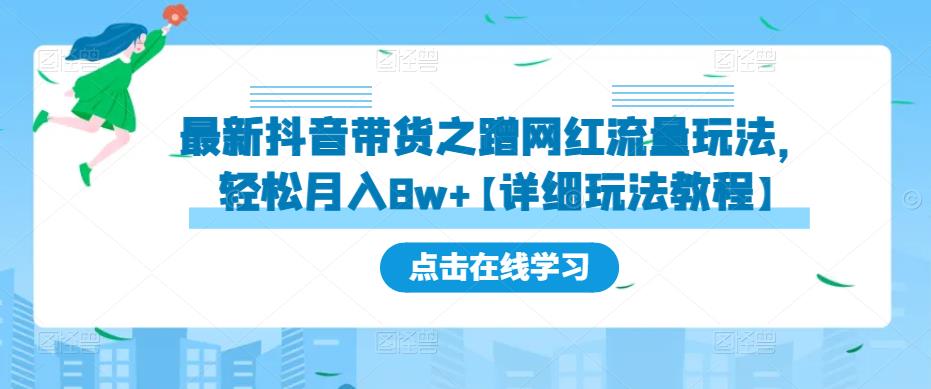 最新抖音带货之蹭网红流量玩法，轻松月入8w+【详细玩法教程】-项目资源库