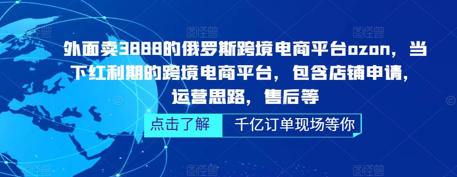 外面卖3888的俄罗斯跨境电商平台ozon运营,当下红利期的跨境电商平台,包含店铺申请,运营思路,售后等-项目资源库