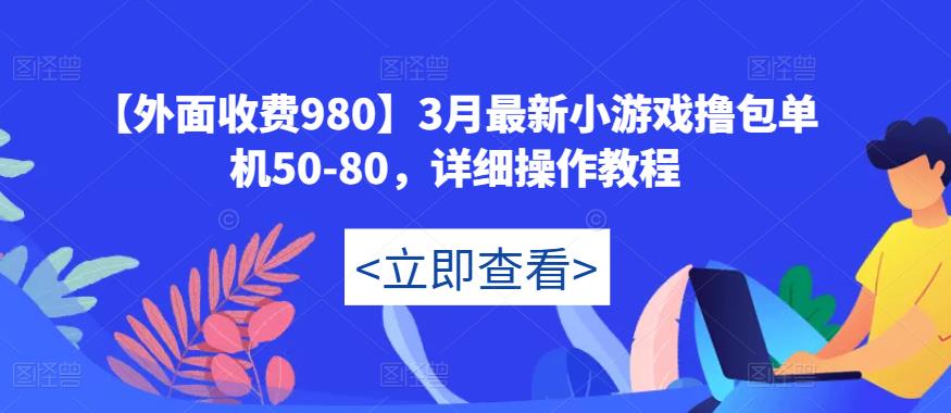 【外面收费980】3月最新小游戏撸包单机50-80,详细操作教程-项目资源库
