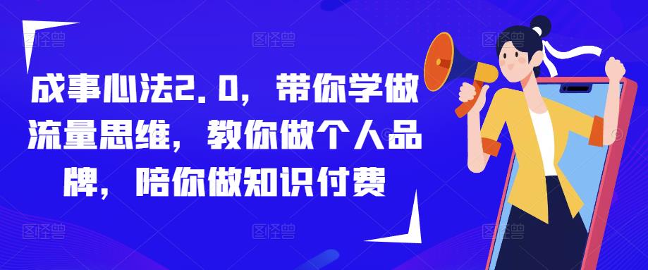 成事心法2.0,带你学做流量思维,教你做个人品牌,陪你做知识付费-项目资源库