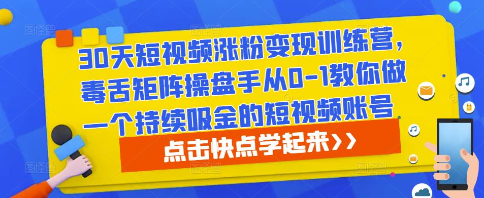 30天短视频涨粉变现训练营,毒舌矩阵操盘手从0-1教你做一个持续吸金的短视频账号-项目资源库