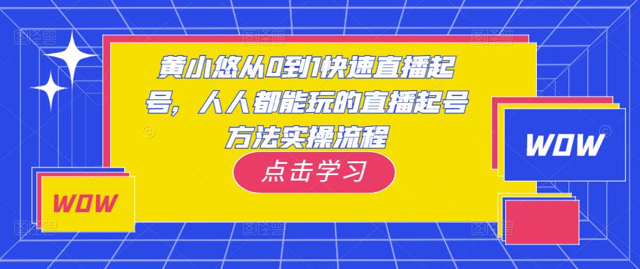 黄小悠从0到1快速直播起号,人人都能玩的直播起号方法实操流程-项目资源库