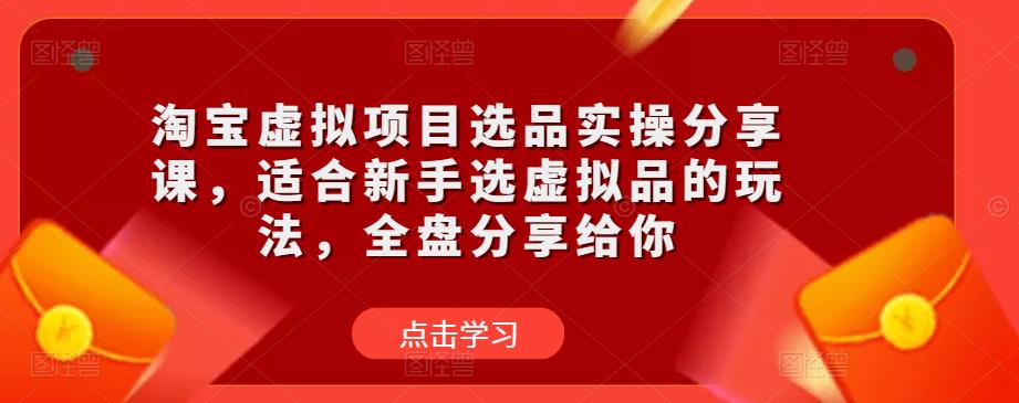 淘宝虚拟项目选品实操分享课,适合新手选虚拟品的玩法,全盘分享给你-项目资源库