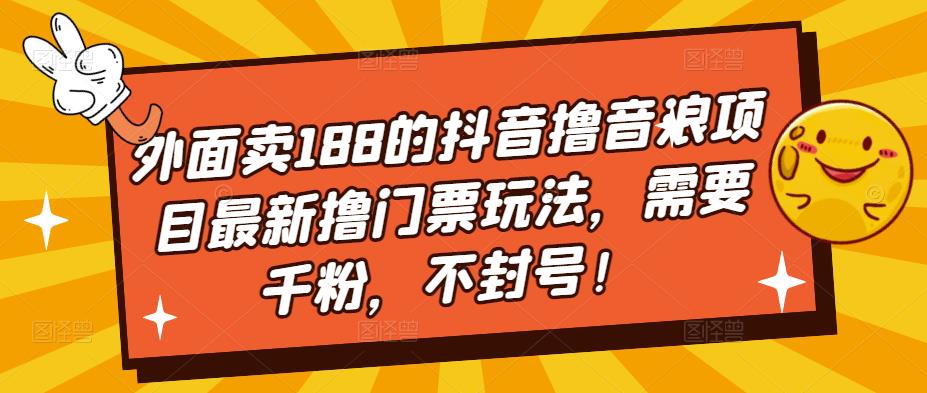 外面卖188的抖音撸音浪项目最新撸门票玩法，需要千粉，不封号！-项目资源库