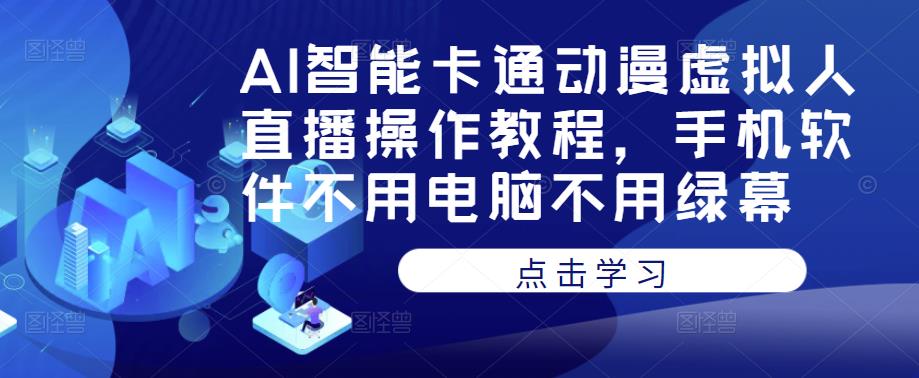 AI智能卡通动漫虚拟人直播操作教程，手机软件不用电脑不用绿幕-项目资源库