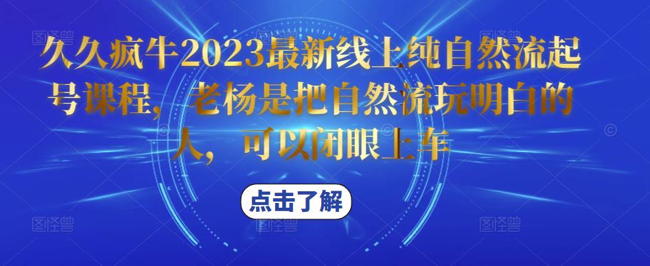久久疯牛2023最新线上纯自然流起号课程，老杨是把自然流玩明白的人，可以闭眼上车-项目资源库