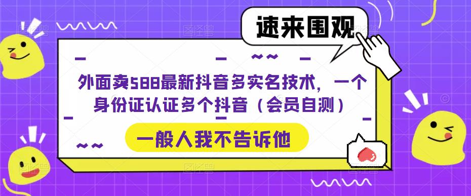 外面卖588最新抖音多实名技术，一个身份证认证多个抖音（会员自测）-项目资源库