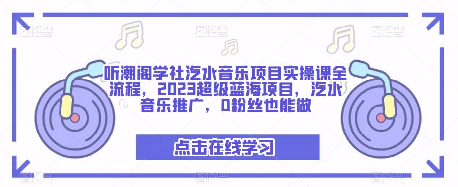 听潮阁学社汽水音乐项目实操课全流程,2023超级蓝海项目,汽水音乐推广,0粉丝也能做-项目资源库