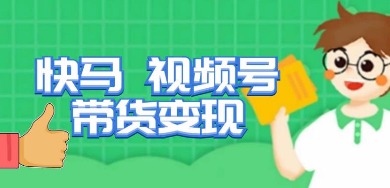 快马视频号带货变现课，货趋势分析，带货的进阶路线，变现模式拆解-项目资源库