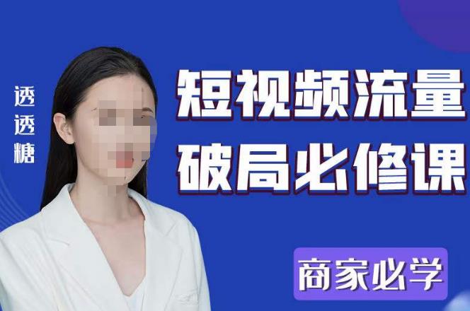 2023最新透糖短视频流量破局必修课——商家必学-项目资源库