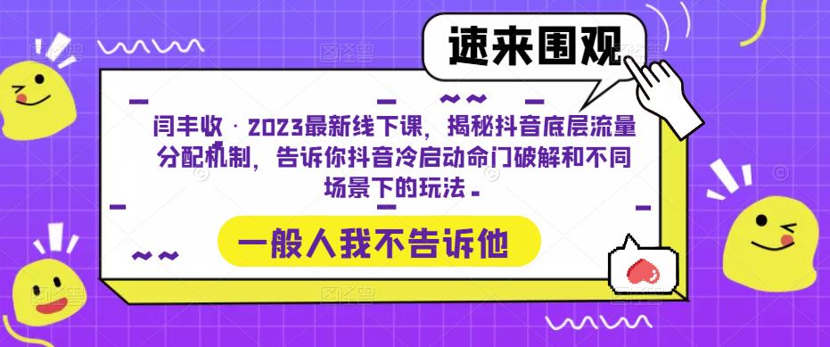 闫丰收·2023最新线下课，揭秘抖音底层流量分配机制，告诉你抖音冷启动命门破解和不同场景下的玩法-项目资源库