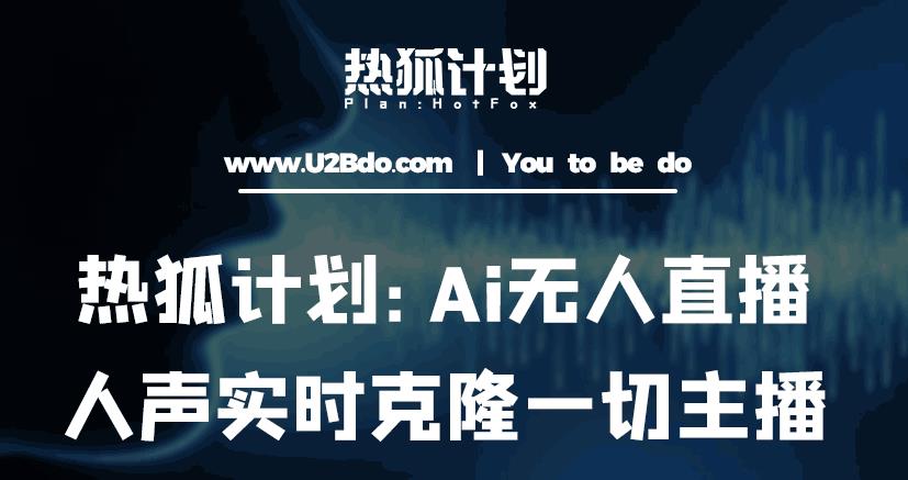 热狐计划：Ai无人直播实时克隆一切主播·无人直播新时代（包含所有使用到的软件）-项目资源库