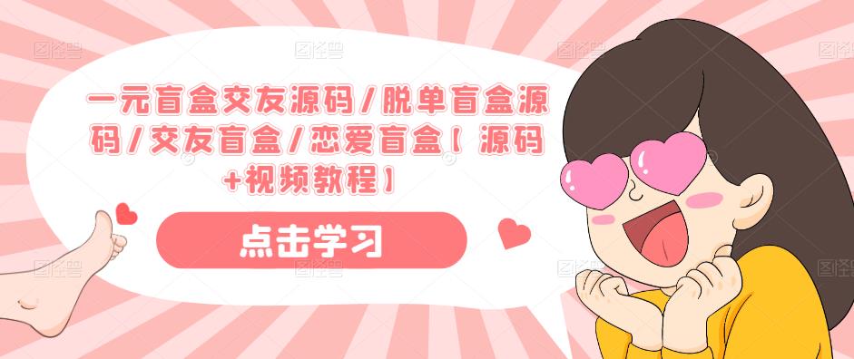 一元盲盒交友源码/脱单盲盒源码/交友盲盒/恋爱盲盒【源码+视频教程】-项目资源库