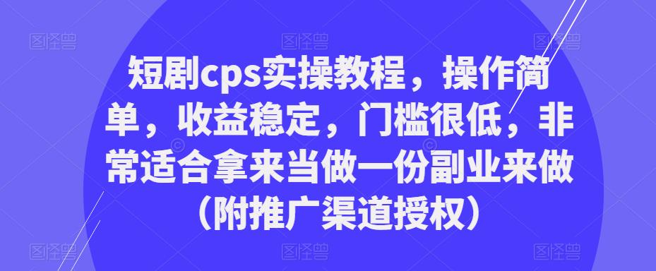短剧cps实操教程,操作简单,收益稳定,门槛很低,非常适合拿来当做一份副业来做(附推广渠道授权)-项目资源库