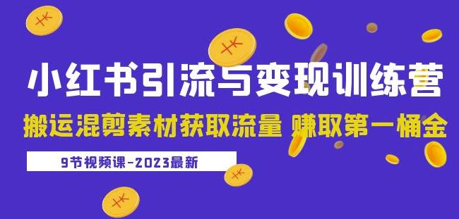 2023小红书引流与变现训练营:搬运混剪素材获取流量赚取第一桶金(9节课)-项目资源库