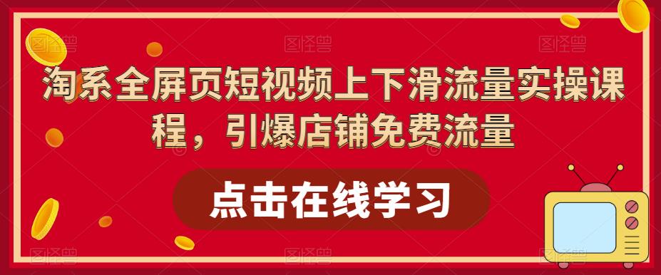 淘系全屏页短视频上下滑流量实操课程，引爆店铺免费流量-项目资源库