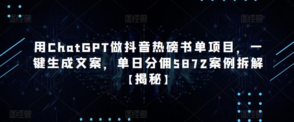 用ChatGPT做抖音热磅书单项目,一键生成文案,单日分佣5872案例拆解【揭秘】-项目资源库