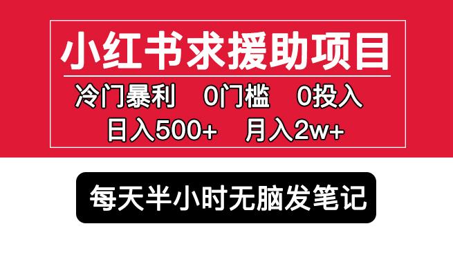 小红书求援助项目,冷门但暴利0门槛无脑发笔记日入500+月入2w可多号操作-项目资源库