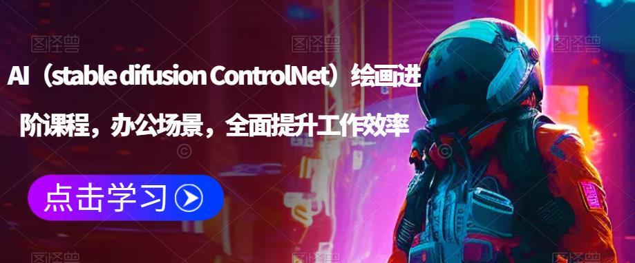 AI(stable difusion ControlNet)绘画进阶课程,办公场景,全面提升工作效率-项目资源库