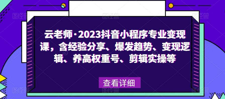 云老师·2023抖音小程序专业变现课,含经验分享、爆发趋势、变现逻辑、养高权重号、剪辑实操等-项目资源库