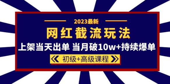 2023网红·同款截流玩法【初级+高级课程】上架当天出单当月破10w+持续爆单-项目资源库
