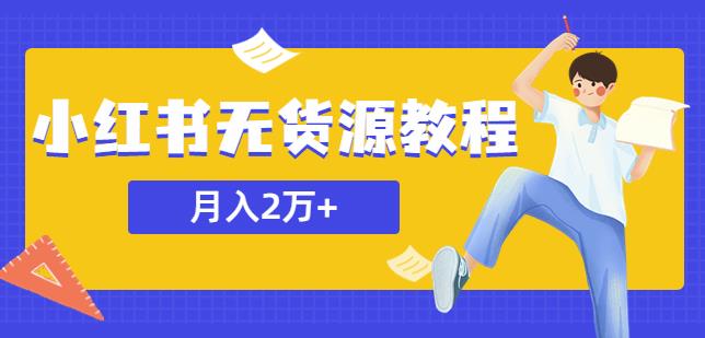 某网赚培训收费3900的小红书无货源教程，月入2万＋副业或者全职在家都可以-项目资源库