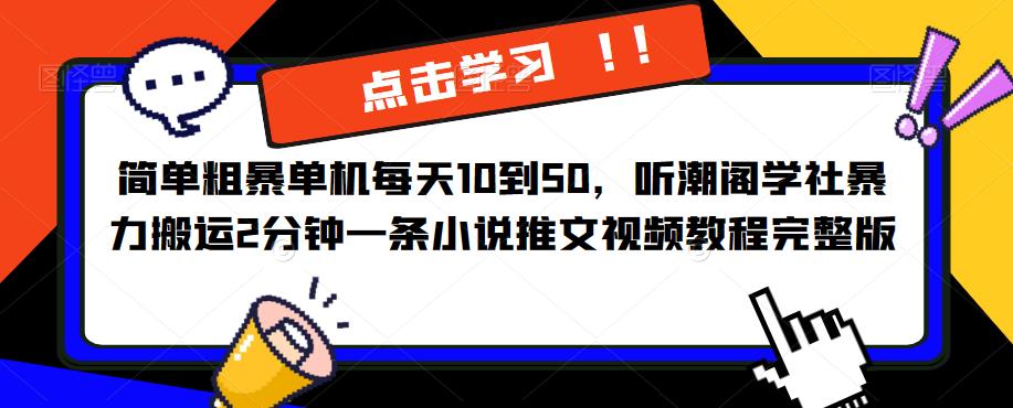 简单粗暴单机每天10到50,听潮阁学社暴力搬运2分钟一条小说推文视频教程完整版【揭秘】-项目资源库