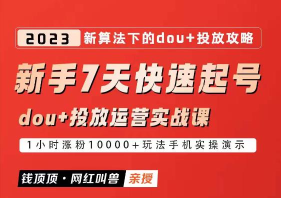 网红叫兽-新手7天快速起号：dou+起号运营实战课程，2023新算法下的抖加投放策略-项目资源库