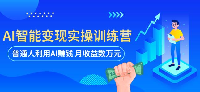 AI智能变现实操训练营:普通人利用AI赚钱 月收益数万元(全套课程+文档)-项目资源库