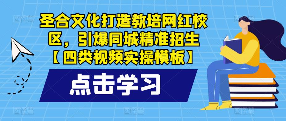 圣合文化打造教培网红校区,引爆同城精准招生【四类视频实操模板】-项目资源库