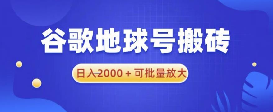 谷歌地球号搬砖项目,日入2000+可批量放大【揭秘】-项目资源库
