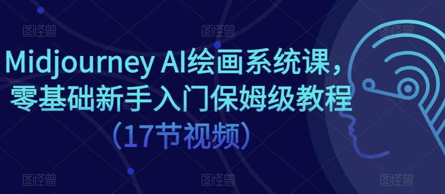 Midjourney AI绘画系统课,零基础新手入门保姆级教程(17节视频)-项目资源库