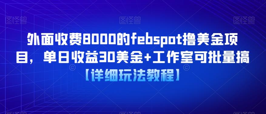 外面收费8000的febspot撸美金项目,单日收益30美金+工作室可批量搞【详细玩法教程】-项目资源库